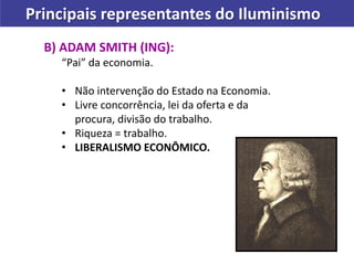 Principais representantes do Iluminismo
B) ADAM SMITH (ING):
“Pai” da economia.
• Não intervenção do Estado na Economia.
•...