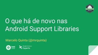 O que há de novo nas
Android Support Libraries
Marcelo Quinta (@mrquinta)
 