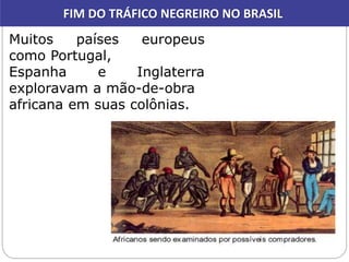 FIM DO TRÁFICO NEGREIRO NO BRASIL
Muitos países europeus
como Portugal,
Espanha e Inglaterra
exploravam a mão-de-obra
afri...
