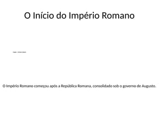 O Início do Império Romano
O Império Romano começou após a República Romana, consolidado sob o governo de Augusto.
 