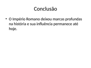 Conclusão
• O Império Romano deixou marcas profundas
na história e sua influência permanece até
hoje.
 