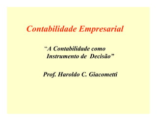 Contabilidade Empresarial
“A Contabilidade como
Instrumento de Decisão”
Prof. Haroldo C. Giacometti
 