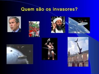 Quem são os invasores?
 