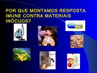 POR QUE MONTAMOS RESPOSTA
IMUNE CONTRA MATERIAIS
INÓCUOS?
 