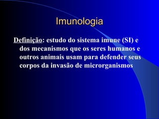 ImunologiaImunologia
Definição: estudo do sistema imune (SI) e
dos mecanismos que os seres humanos e
outros animais usam para defender seus
corpos da invasão de microrganismos
 