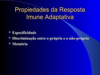 Propiedades da RespostaPropiedades da Resposta
Imune AdaptativaImune Adaptativa
 Especificidade
 Discriminação entre o próprio e o não-próprio
 Memória
 