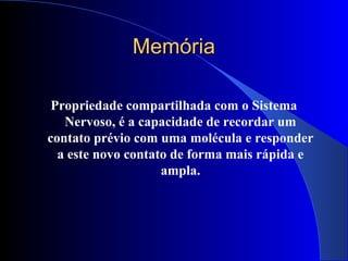 MemóriaMemória
Propriedade compartilhada com o Sistema
Nervoso, é a capacidade de recordar um
contato prévio com uma molécula e responder
a este novo contato de forma mais rápida e
ampla.
 