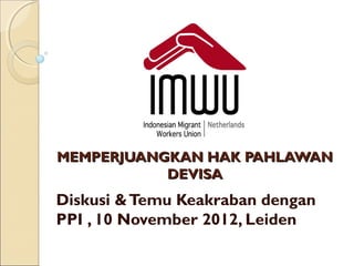 MEMPERJUANGKAN HAK PAHLAWAN
           DEVISA
Diskusi & Temu Keakraban dengan
PPI , 10 November 2012, Leiden
 