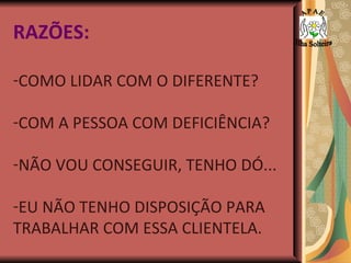 RAZÕES: COMO LIDAR COM O DIFERENTE?  COM A PESSOA COM DEFICIÊNCIA? NÃO VOU CONSEGUIR, TENHO DÓ... EU NÃO TENHO DISPOSIÇÃO PARA TRABALHAR COM ESSA CLIENTELA. A P A E Ilha Solteira 