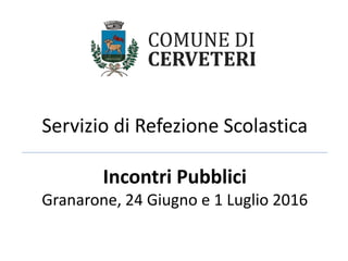 Servizio di Refezione Scolastica
Incontri Pubblici
Granarone, 24 Giugno e 1 Luglio 2016
 