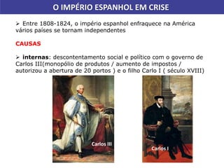 O IMPÉRIO ESPANHOL EM CRISE
 Entre 1808-1824, o império espanhol enfraquece na América
vários países se tornam independen...