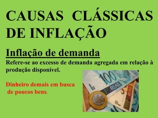 CAUSAS CLÁSSICAS
DE INFLAÇÃO
Inflação de demanda
Refere-se ao excesso de demanda agregada em relação à
produção disponível.
Dinheiro demais em busca
de poucos bens.
 