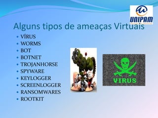 Alguns tipos de ameaças Virtuais
 VÍRUS
 WORMS
 BOT
 BOTNET
 TROJANHORSE
 SPYWARE
 KEYLOGGER
 SCREENLOGGER
 RANSOMWARES
 ROOTKIT
 