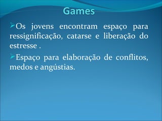 Os jovens encontram espaço para
ressignificação, catarse e liberação do
estresse .
Espaço para elaboração de conflitos,
medos e angústias.
 