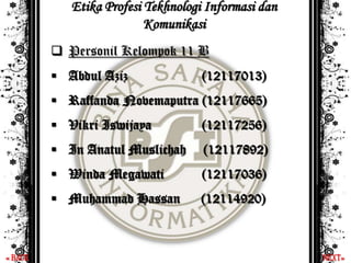 NEXTBACK
 Personil Kelompok 11 B
 Abdul Aziz (12117013)
 Raffanda Novemaputra (12117665)
 Vikri Iswijaya (12117256)
 In Anatul Muslichah (12117892)
 Winda Megawati (12117036)
 Muhammad Hassan (12114920)
Etika Profesi Tekhnologi Informasi dan
Komunikasi
 