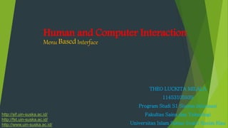 Human and Computer Interaction
Menu Based Interface
THEO LUCKITA MILALA
11453105939
Program Studi S1 Sistem Informasi
Fakultas Sains dan Teknologi
Universitas Islam Sultan Syarif Kasim Riau
http://sif.uin-suska.ac.id/
http://fst.uin-suska.ac.id/
http://www.uin-suska.ac.id/
 