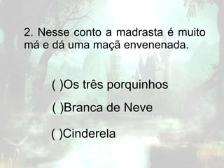 2. Nesse conto a madrasta é muito
má e dá uma maçã envenenada.
( )Os três porquinhos
( )Branca de Neve
( )Cinderela