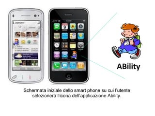 Schermata iniziale dello smart phone su cui l’utente
selezionerà l’icona dell’applicazione Ability.
ABility
 