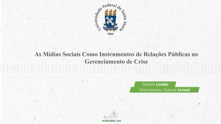 As Mídias Sociais Como Instrumentos de Relações Públicas no
Gerenciamento de Crise
Tamiris Loreto
Orientadora: Daiane Scheid
 
