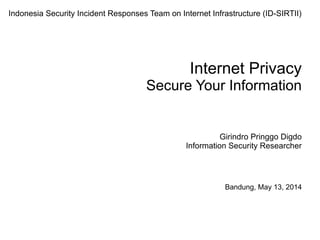 Internet Privacy
Secure Your Information
Girindro Pringgo Digdo
Information Security Researcher
Bandung, May 13, 2014
Indonesia Security Incident Responses Team on Internet Infrastructure (ID-SIRTII)
 