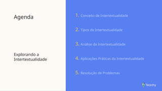 Agenda
Explorando a
Intertextualidade
1. Conceito de Intertextualidade
2. Tipos de Intertextualidade
3. Análise da Intertextualidade
4. Aplicações Práticas da Intertextualidade
5. Resolução de Problemas
 