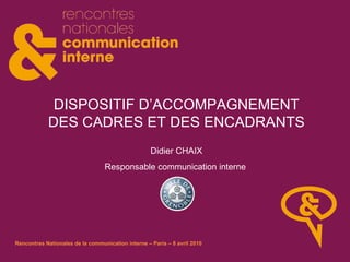DISPOSITIF D’ACCOMPAGNEMENT DES CADRES ET DES ENCADRANTS Didier CHAIX Responsable communication interne  