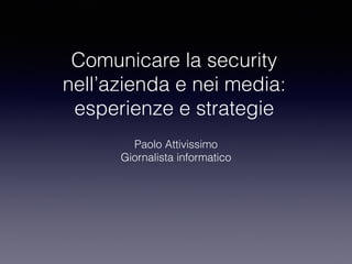 Comunicare la security
nell’azienda e nei media:
esperienze e strategie
Paolo Attivissimo
Giornalista informatico
 