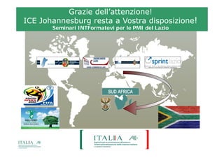 Grazie dell’attenzione!
ICE Johannesburg resta a Vostra disposizione!
       Seminari INTFormatevi per le PMI del Lazio
 