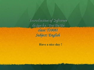 Introduction of Software design by : Bui Ba Baclass: T1008ISubject: English Have a nice day ! 