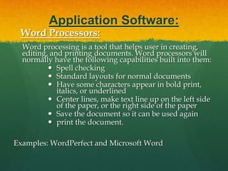 Application Software (contd…):Spreadsheets:The spreadsheet packages are designed to use numbers and formulas to do calculations with ease. Examples of spreadsheets include: Budgets Payrolls Grade Calculations Address Lists     The most commonly used spreadsheet programs are Microsoft Excel and Lotus 123. 