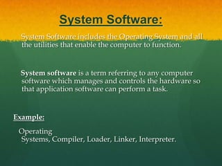 Application Software:Application Software includes programs that do real work for user. Example:    Payroll systems, Inventory Control, Manage student database, Word Processor, Spreadsheet and Database Management System etc.,