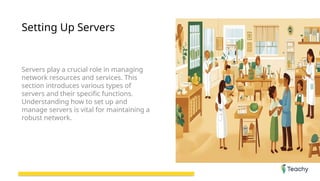 Setting Up Servers
Servers play a crucial role in managing
network resources and services. This
section introduces various types of
servers and their specific functions.
Understanding how to set up and
manage servers is vital for maintaining a
robust network.
 