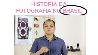 HISTORIA DA
FOTOGRAFIA NO BRASIL
 