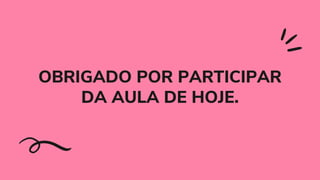 OBRIGADO POR PARTICIPAR
DA AULA DE HOJE.


 