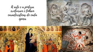 A arte e a pintura
evoluíram e tinham
características de cada
época
 