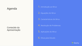 Agenda
Conteúdo da
Apresentação
1. Introdução ao Mruv
2. Equações do Mruv
3. Características do Mruv
4. Resolução de Problemas
5. Aplicações do Mruv
6. Dicas para Estudo
 