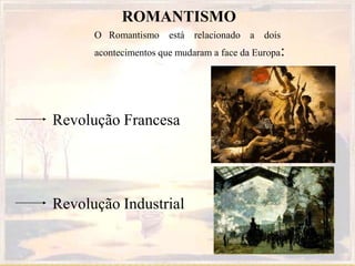 ROMANTISMO
O Romantismo está relacionado a dois
acontecimentos que mudaram a face da Europa:
Revolução Industrial
Revolução Francesa
 