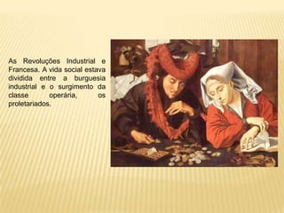 As Revoluções Industrial e
Francesa. A vida social estava
dividida entre a burguesia
industrial e o surgimento da
classe operária, os
proletariados.
 