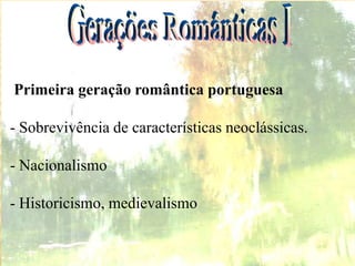 Primeira geração romântica portuguesa
- Sobrevivência de características neoclássicas.
- Nacionalismo
- Historicismo, medievalismo
 
