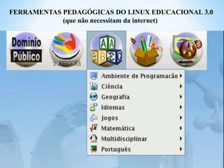 FERRAMENTAS PEDAGÓGICAS DO LINUX EDUCACIONAL 3.0
(que não necessitam da internet)

 