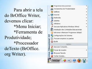 Para abrir a tela
do BrOffice Writer,
devemos clicar:
*Menu Iniciar;
*Ferramenta de
Produtividade;
*Processador
deTexto (BrOffice.
org Writer).

 