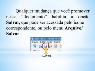 Qualquer mudança que você promover
nesse “documento” habilita a opção
Salvar, que pode ser acessada pelo ícone
correspondente, ou pelo menu Arquivo/
Salvar .

SALVAR

 