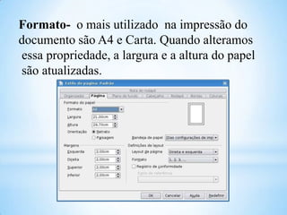 Formato- o mais utilizado na impressão do
documento são A4 e Carta. Quando alteramos
essa propriedade, a largura e a altura do papel
são atualizadas.

 