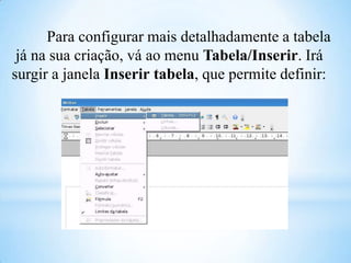 Para configurar mais detalhadamente a tabela
já na sua criação, vá ao menu Tabela/Inserir. Irá
surgir a janela Inserir tabela, que permite definir:

 