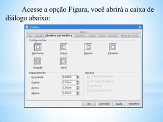 Acesse a opção Figura, você abrirá a caixa de
diálogo abaixo:

 