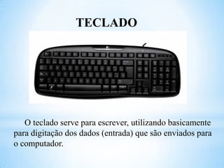 TECLADO

O teclado serve para escrever, utilizando basicamente
para digitação dos dados (entrada) que são enviados para
o computador.

 