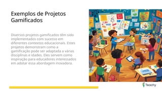 Exemplos de Projetos
Gamificados
Diversos projetos gamificados têm sido
implementados com sucesso em
diferentes contextos educacionais. Estes
projetos demonstram como a
gamificação pode ser adaptada a várias
disciplinas e idades. Eles servem como
inspiração para educadores interessados
em adotar essa abordagem inovadora.
 