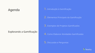 Agenda
Explorando a Gamificação
1. Introdução à Gamificação
2. Elementos Principais da Gamificação
3. Exemplos de Projetos Gamificados
4. Como Elaborar Atividades Gamificadas
5. Discussão e Perguntas
 