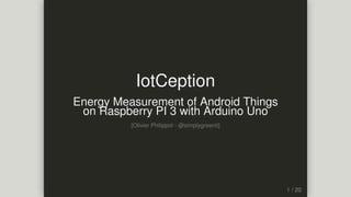 IotCeption
Energy	Measurement	of	Android	Things
on	Raspberry	PI	3	with	Arduino	Uno
[Olivier	Philippot	-	@simplygreenit]
 