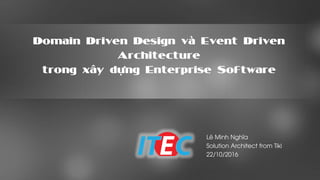 Domain Driven Design và Event Driven
Architecture
trong xây dựng Enterprise Software
Lê Minh Nghĩa
Solution Architect from Tiki
22/10/2016
 